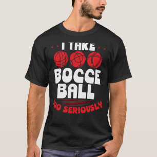 I Take Bocce Ball Too Seriously T-Shirt