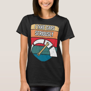 I Take Cars Seriously Mechanic Humour Car Repair T-Shirt