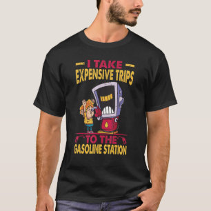 I Take Expensive Trips To The Gasoline Station T-Shirt