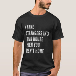 I Take Strangers Into Your House When You Aren’T T-Shirt