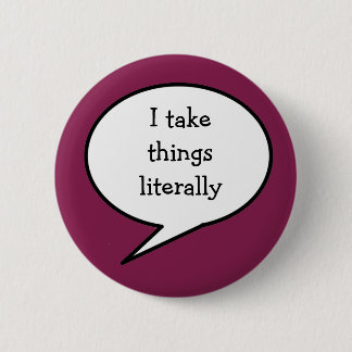 I take things literally,  awareness 6 cm round badge