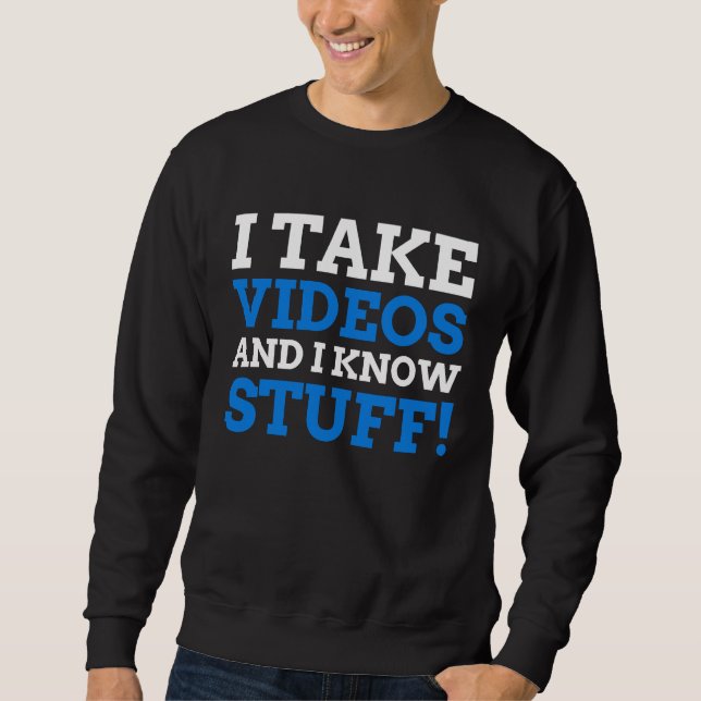 I Take Videos And I Know Stuff  Videographer Sweatshirt (Front)