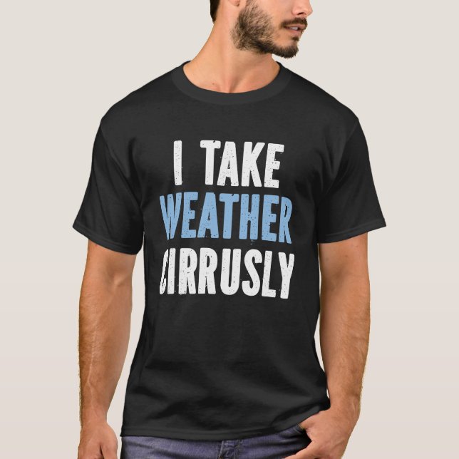 I Take Weather Cirrusly  Future Meteorologist T-Shirt (Front)