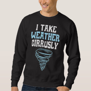 I Take Weather Cirrusly Meteorologist Meteorology Sweatshirt