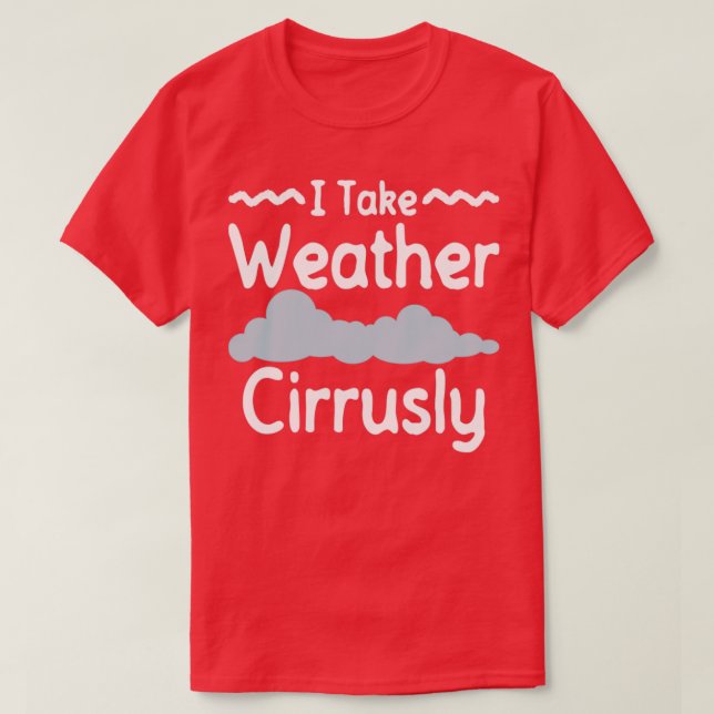 I Take Weather Cirrusly Meteorologist Storm Chaser T-Shirt (Design Front)