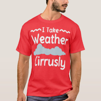 I Take Weather Cirrusly Meteorologist Storm Chaser T-Shirt