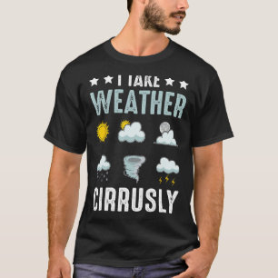 I Take Weather Cirrusly Meteorologist Weather Fore T-Shirt