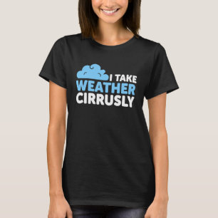 I Take Weather Cirrusly  Meteorology Saying T-Shirt