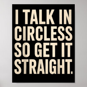 I Talk In Circles So Get It Straight Funny Sarcast Poster
