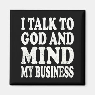 I Talk to God and Mind My Business Simple Quote Magnet