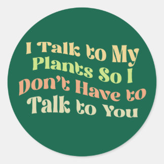 I talk to my plants so I don't have to talk to you Classic Round Sticker