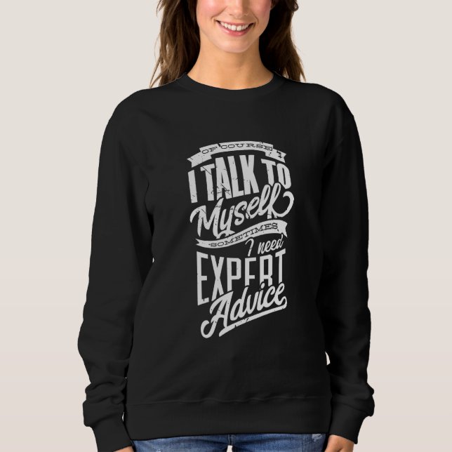 I Talk To Myself Sometimes I Need Expert Advice Fa Sweatshirt (Front)