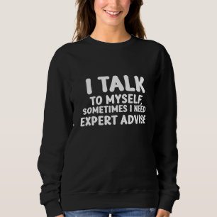 I talk to myself, sometimes I need expert advice Sweatshirt