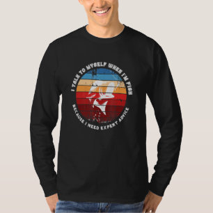 I Talk To Myself When Im Fish Because I Need Exper T-Shirt