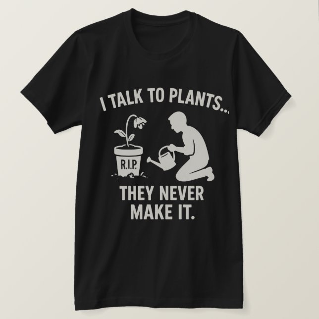 I Talk to Plants... They Never Make It. T-Shirt (Design Front)