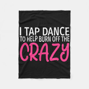 I Tap Dance To Burn Off The Crazy - Tap Dancer Fleece Blanket