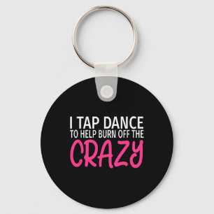 I Tap Dance To Burn Off The Crazy - Tap Dancer Key Ring