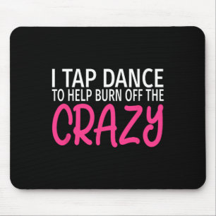 I Tap Dance To Burn Off The Crazy - Tap Dancer Mouse Pad