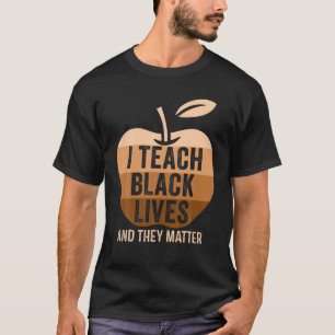 I Teach Black Lives And They Matter Black History T-Shirt
