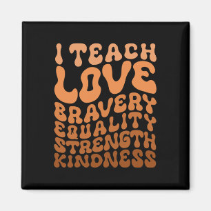 I Teach Bravery Love Equality Strength Kindness Te Magnet