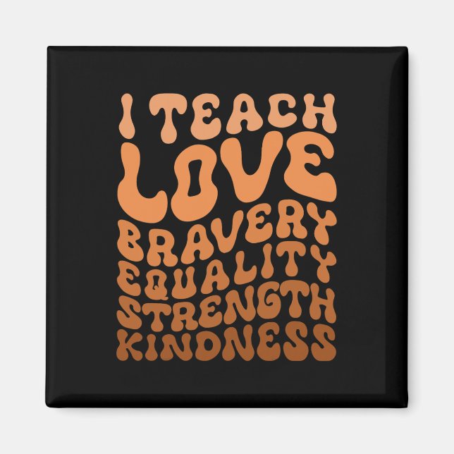 I Teach Bravery Love Equality Strength Kindness Te Magnet (Front)