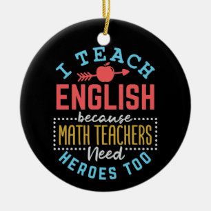 I Teach English Because Math Teachers Need Heroes Ceramic Ornament