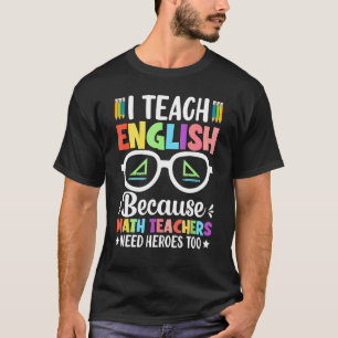 I Teach English Because Math Teachers Need Heroes T-Shirt