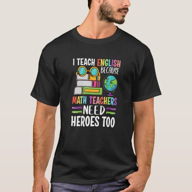 I Teach English Because Math Teachers Need Heroes  T-Shirt (Front)