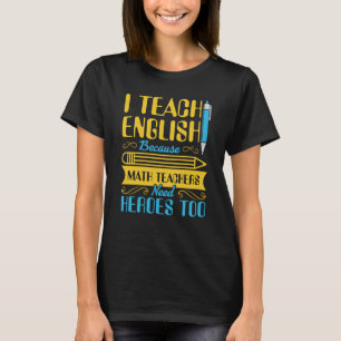 I Teach English Because Math Teachers Need Heroes T-Shirt