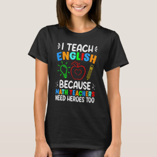 I Teach English Because Math Teachers Need Heroes T-Shirt