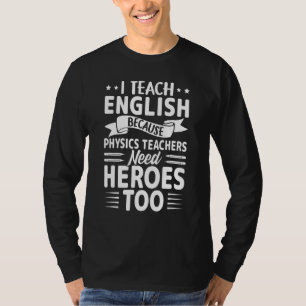 I Teach English Because Physics Teachers Need Hero T-Shirt