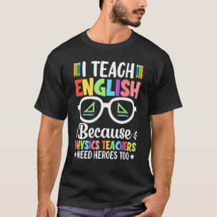 I Teach English Because Physics Teachers Need Hero T-Shirt
