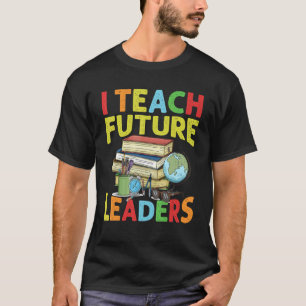 I Teach Future Leaders Teacher School Kindergarten T-Shirt