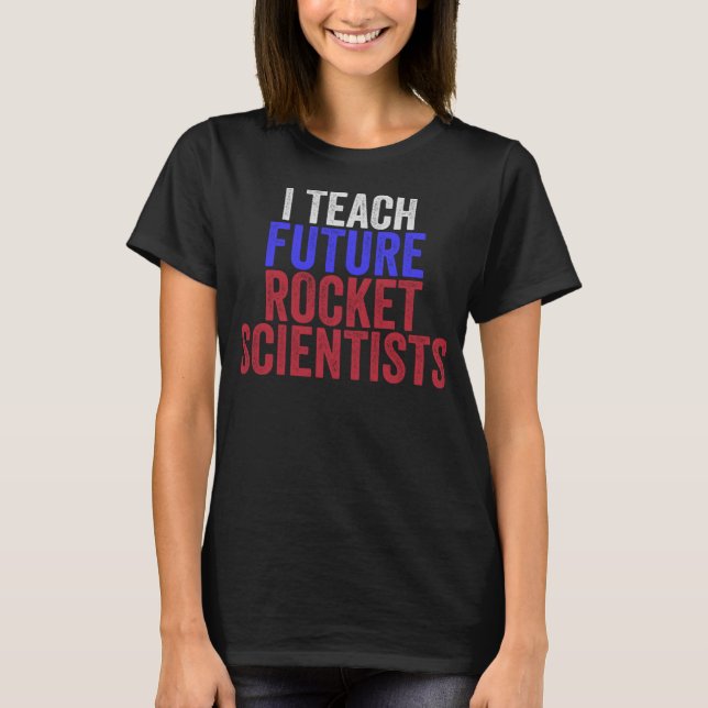 I Teach Future Rocket Scientists Funny Science Tea T-Shirt (Front)