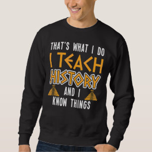 I Teach History And I Know Things History Teacher  Sweatshirt