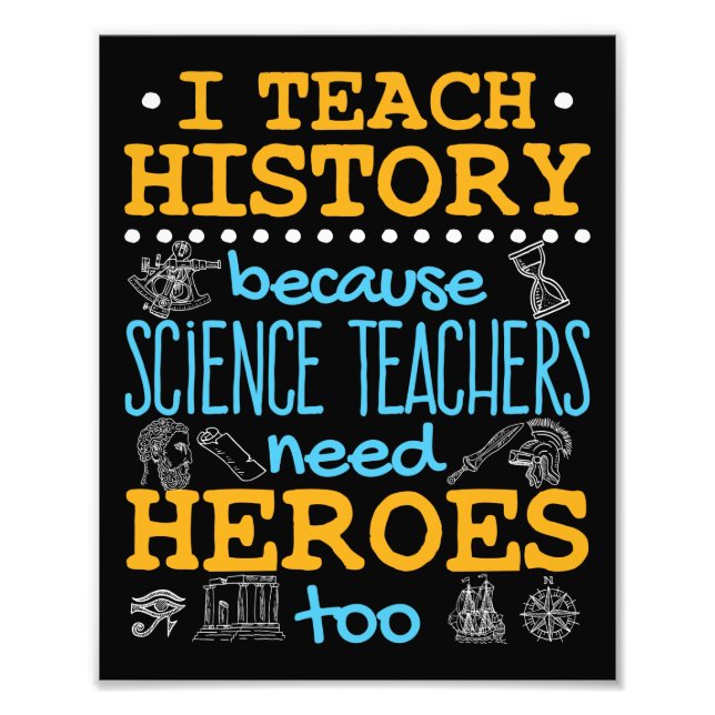 I Teach History Because Science Teachers Heroes Photo Print (Front)