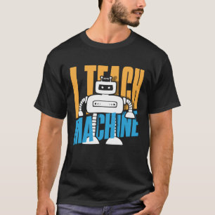I Teach Machines Computer Science Robot T-Shirt