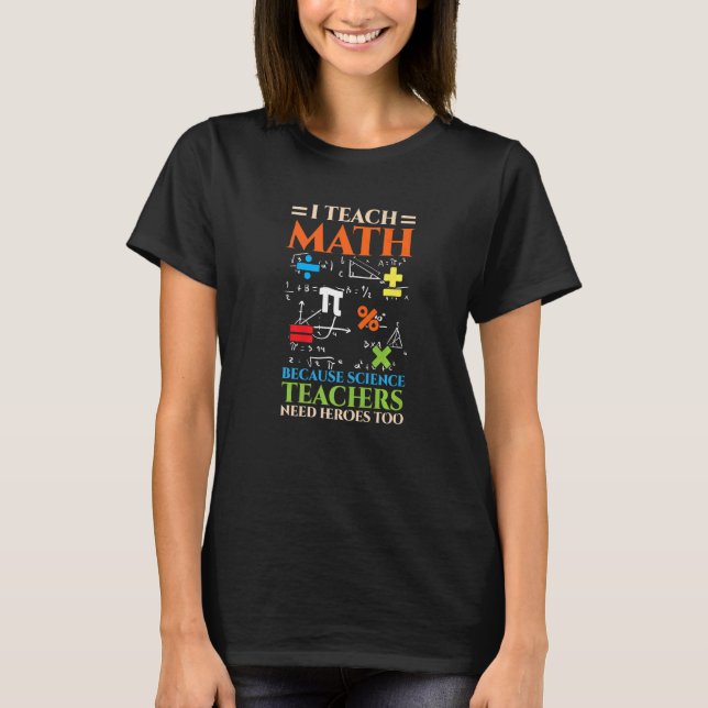 I Teach Math Because Science Teachers Need Heroes  T-Shirt (Front)