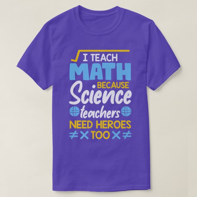 I Teach Math Because Science Teachers Need Heroes  T-Shirt (Design Front)