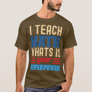 I TEACH MATH WHATS IS YOUR SUPERPOWER  T-Shirt
