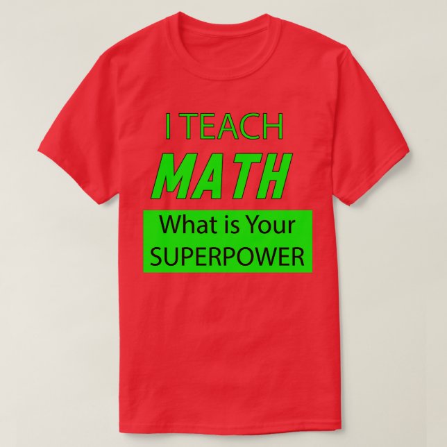 I TEACH MATH WHATS IS YOUR SUPERPOWER   T-Shirt (Design Front)
