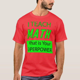 I TEACH MATH WHATS IS YOUR SUPERPOWER   T-Shirt