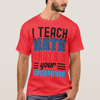 I TEACH MATH WHATS IS YOUR SUPERPOWER T-Shirt