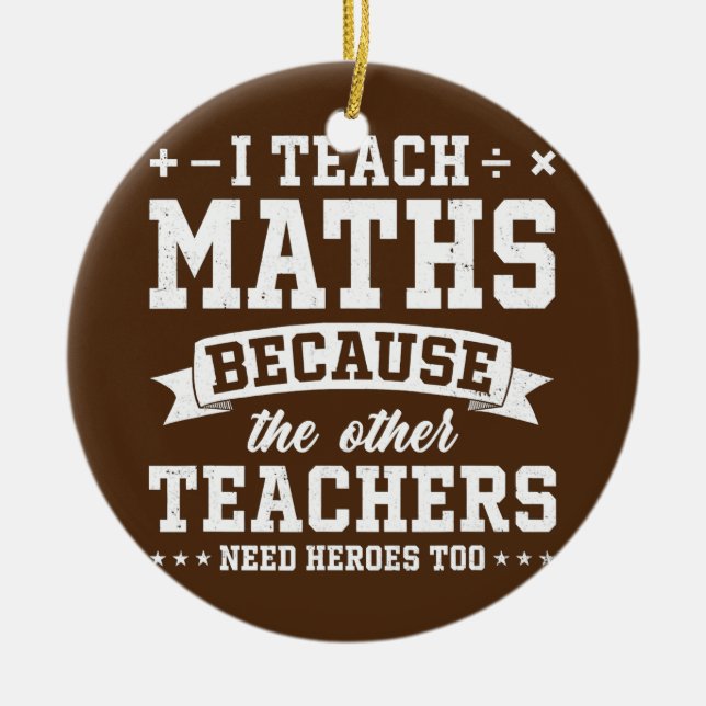 I Teach Maths Because Other Teachers Need Heroes Ceramic Ornament (Front)