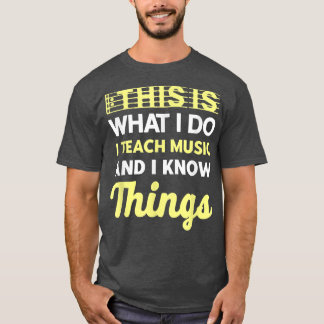 I Teach Music & I Know Things Music Teacher Music  T-Shirt