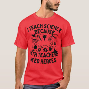 I Teach Science Because Math Teachers Need Heroes  T-Shirt