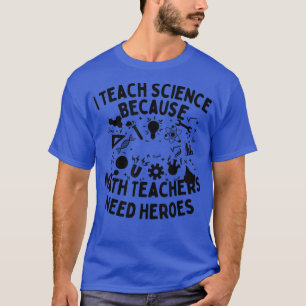 I Teach Science Because Math Teachers Need Heroes T-Shirt