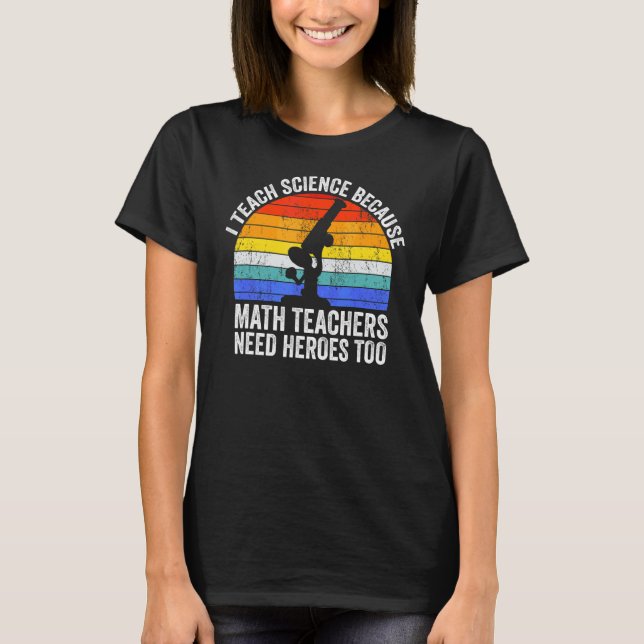 I Teach Science Because Math Teachers Need Heroes  T-Shirt (Front)