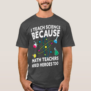 I Teach Science Because Math Teachers Needs Heroes T-Shirt
