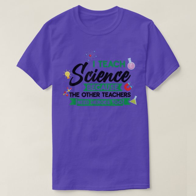 I teach science because the other Teach  T-Shirt (Design Front)